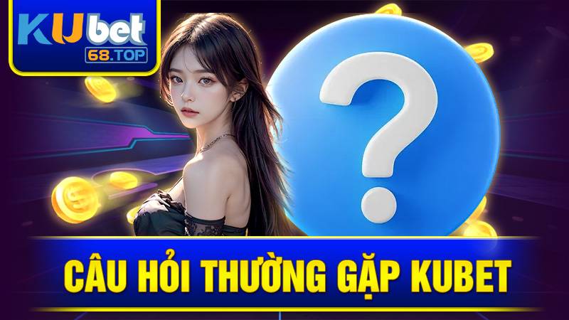 KUBET 32 Câu hỏi thường gặp tại Kubet