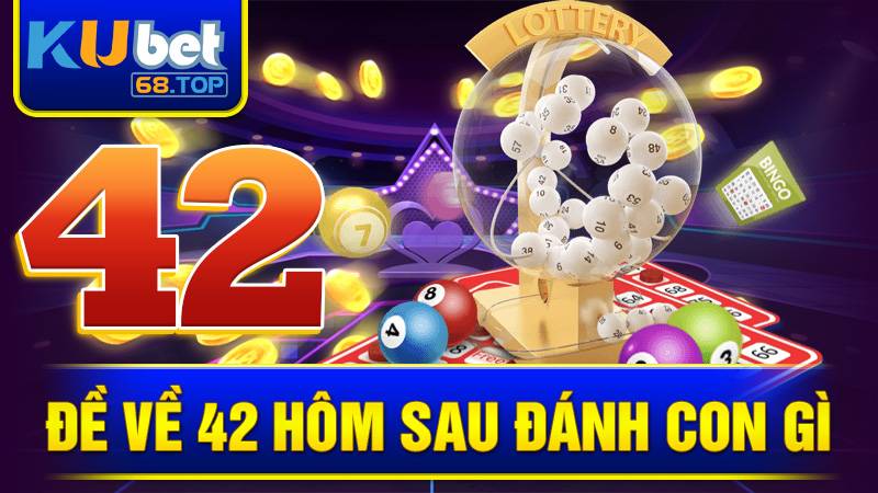 Đề về 42 hôm sau đánh con gì? Chốt số đẹp Kubet 2 Đề về 42 hôm sau đánh con gì Kubet